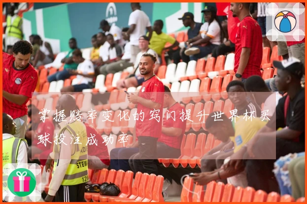 掌握赔率变化的窍门提升世界杯买球投注成功率