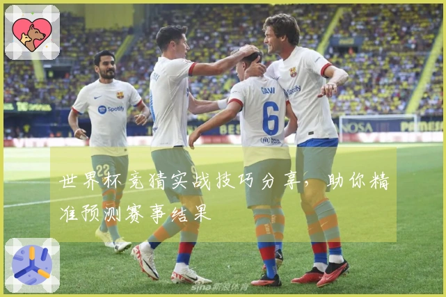 世界杯竞猜实战技巧分享，助你精准预测赛事结果