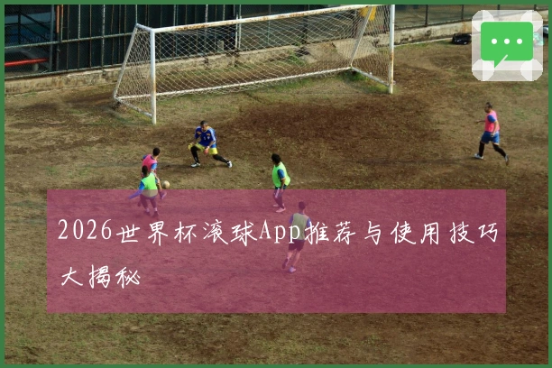 2026世界杯滚球App推荐与使用技巧大揭秘