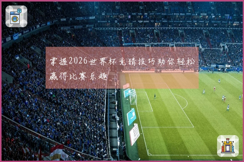 掌握2026世界杯竞猜技巧助你轻松赢得比赛乐趣