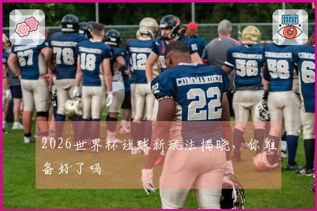 2026世界杯让球新玩法揭晓，你准备好了吗