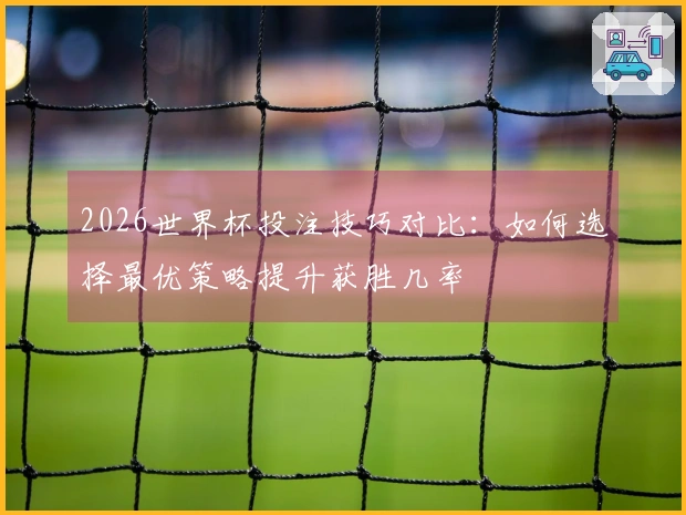 2026世界杯投注技巧对比：如何选择最优策略提升获胜几率