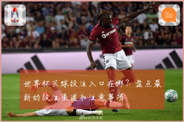 世界杯买球投注入口在哪？盘点最新的投注渠道和注意事项