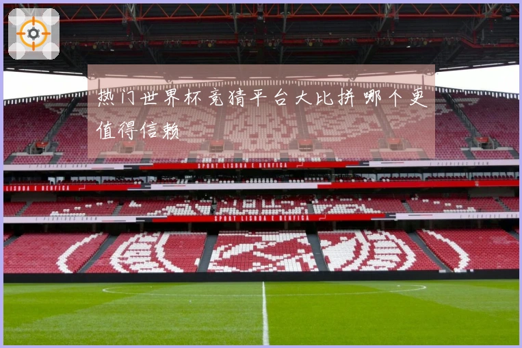 热门世界杯竞猜平台大比拼 哪个更值得信赖