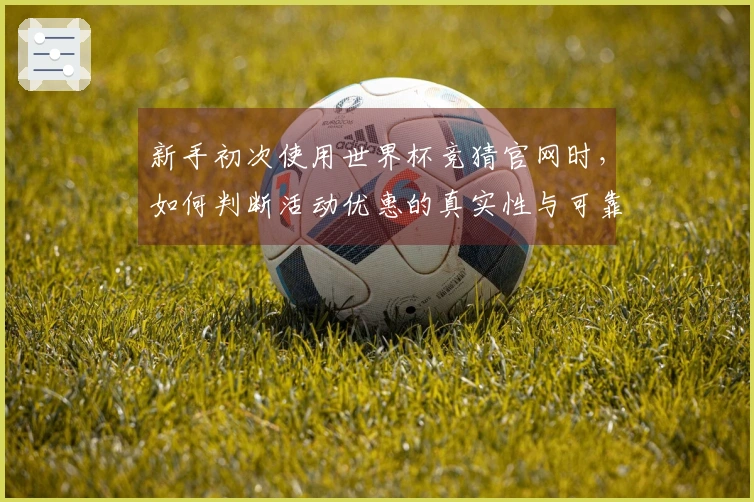 新手初次使用世界杯竞猜官网时，如何判断活动优惠的真实性与可靠性