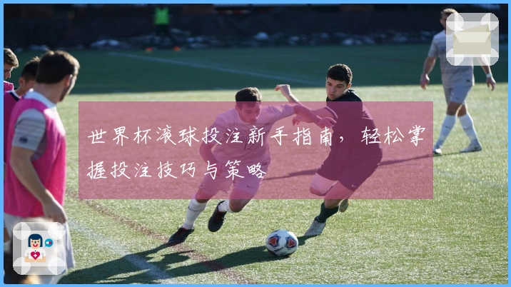 世界杯滚球投注新手指南，轻松掌握投注技巧与策略