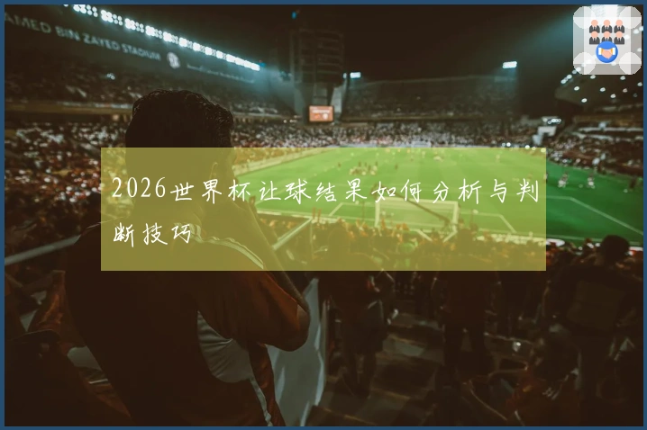 2026世界杯让球结果如何分析与判断技巧