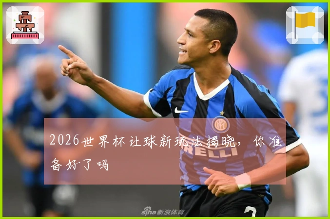 2026世界杯让球新玩法揭晓，你准备好了吗