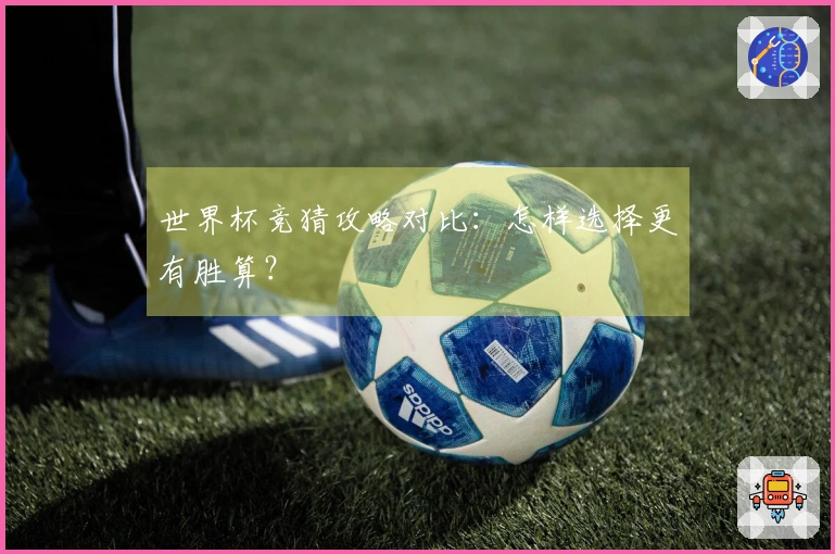 世界杯竞猜攻略对比：怎样选择更有胜算？