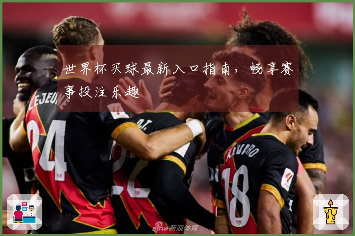 世界杯买球最新入口指南，畅享赛事投注乐趣