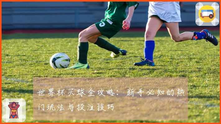 世界杯买球全攻略：新手必知的热门玩法与投注技巧