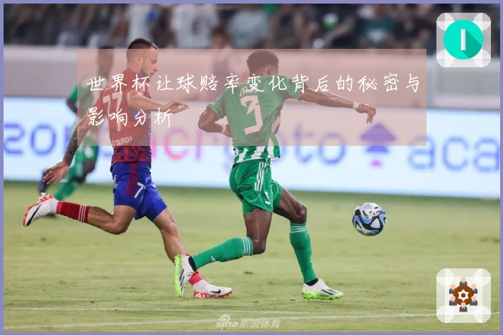 世界杯让球赔率变化背后的秘密与影响分析