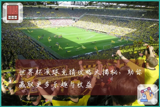 世界杯滚球竞猜攻略大揭秘，助你赢取更多乐趣与收益