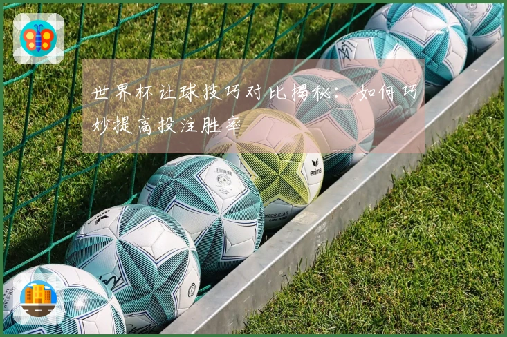 世界杯让球技巧对比揭秘：如何巧妙提高投注胜率