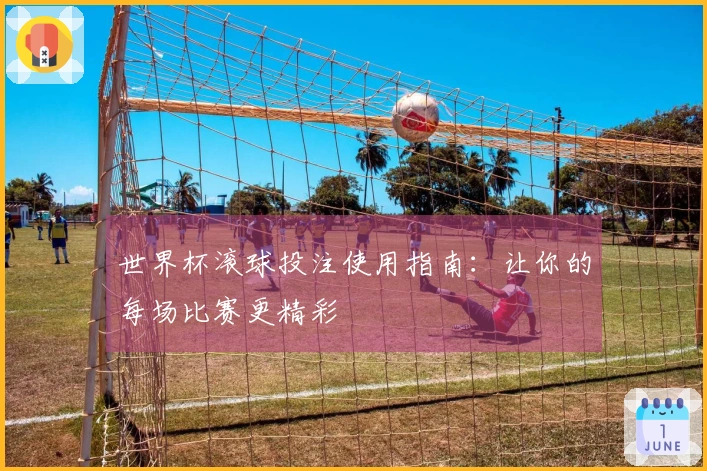世界杯滚球投注使用指南：让你的每场比赛更精彩