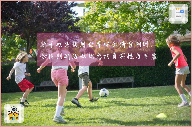 新手初次使用世界杯竞猜官网时，如何判断活动优惠的真实性与可靠性