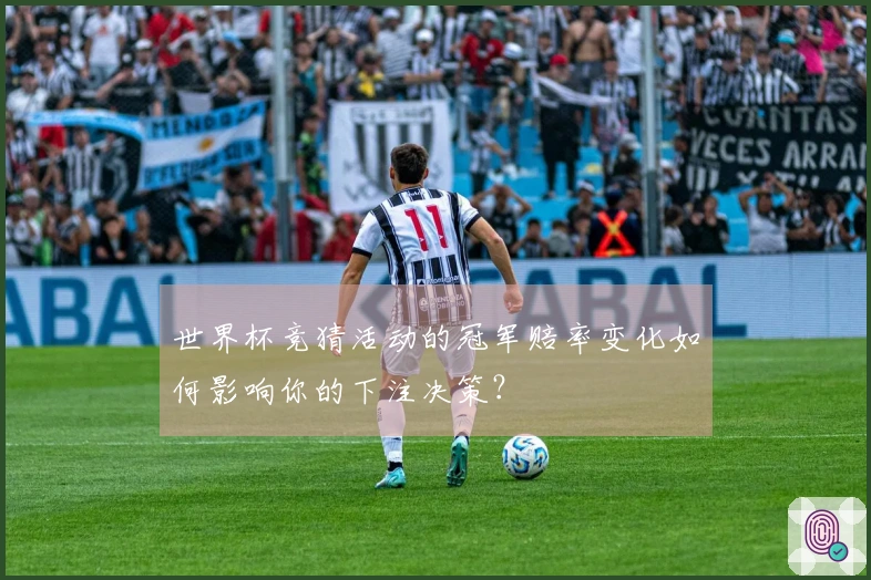 世界杯竞猜活动的冠军赔率变化如何影响你的下注决策？
