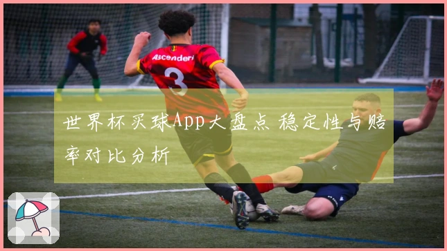 世界杯买球App大盘点 稳定性与赔率对比分析