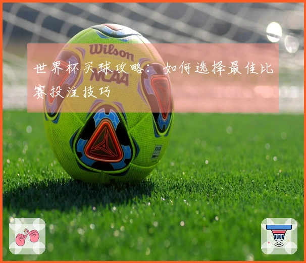 世界杯买球攻略：如何选择最佳比赛投注技巧