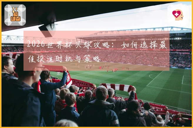2026世界杯买球攻略：如何选择最佳投注时机与策略