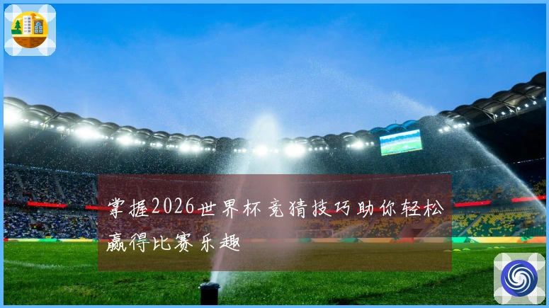 掌握2026世界杯竞猜技巧助你轻松赢得比赛乐趣