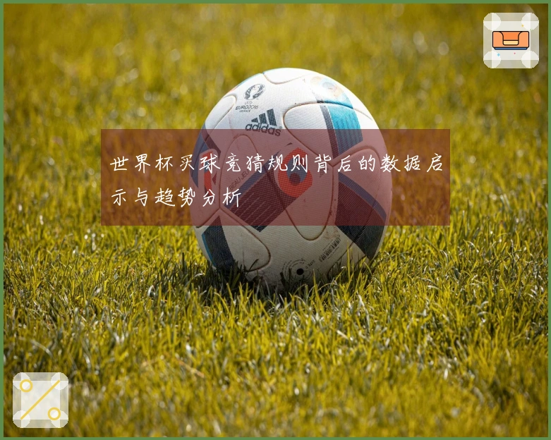 世界杯买球竞猜规则背后的数据启示与趋势分析
