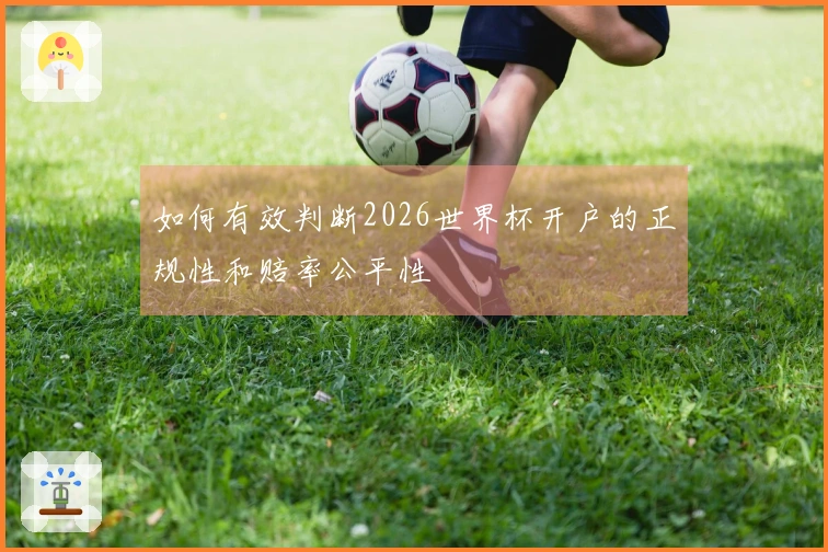 如何有效判断2026世界杯开户的正规性和赔率公平性