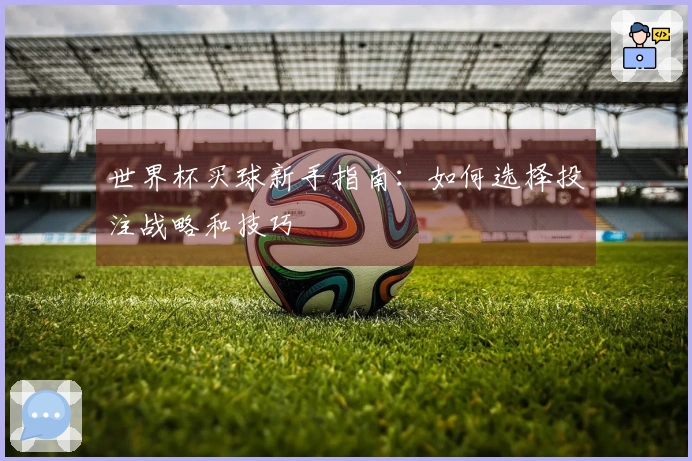 世界杯买球新手指南:如何选择投注战略和技巧