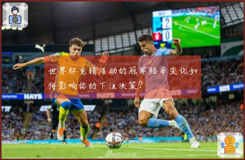 世界杯竞猜活动的冠军赔率变化如何影响你的下注决策？