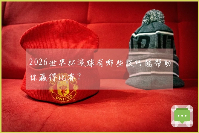 2026世界杯滚球有哪些技巧能帮助你赢得比赛？