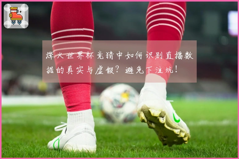 烽火世界杯竞猜中如何识别直播数据的真实与虚假？避免下注坑！