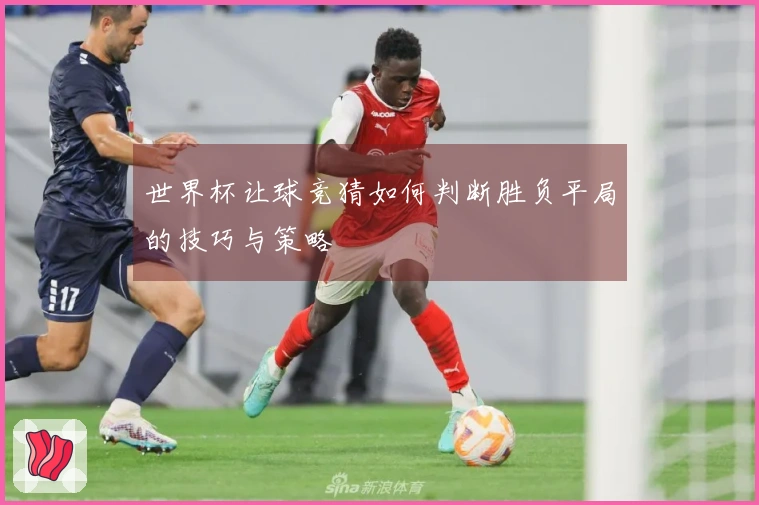 世界杯让球竞猜如何判断胜负平局的技巧与策略